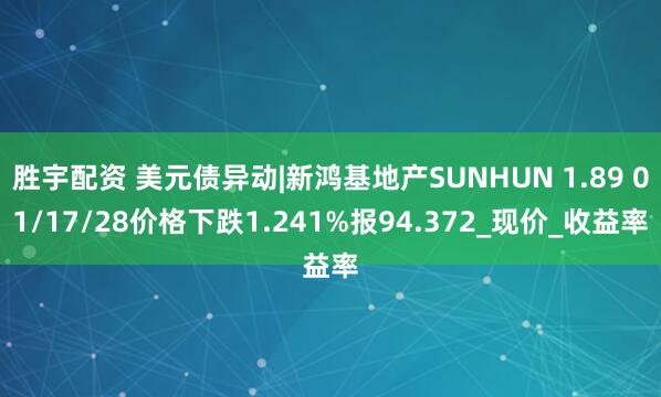 胜宇配资 美元债异动|新鸿基地产SUNHUN 1.89 01/17/28价格下跌1.241%报94.372_现价_收益率