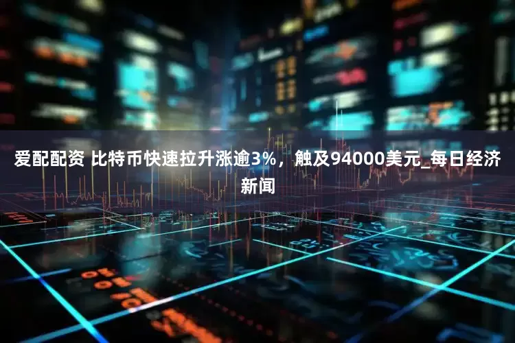 爱配配资 比特币快速拉升涨逾3%，触及94000美元_每日经济新闻