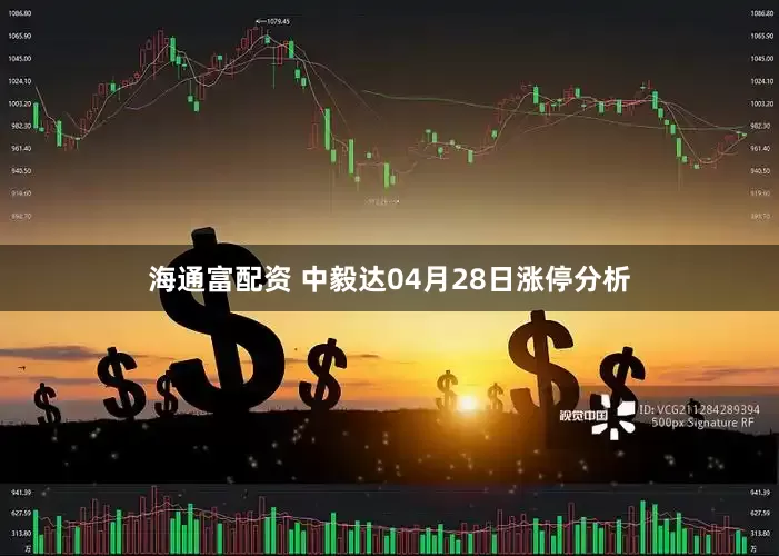 海通富配资 中毅达04月28日涨停分析