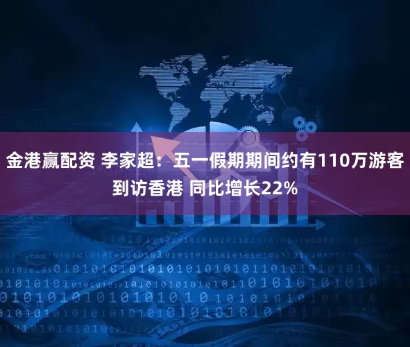 金港赢配资 李家超：五一假期期间约有110万游客到访香港 同比增长22%