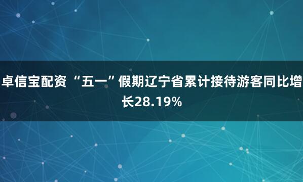 卓信宝配资 “五一”假期辽宁省累计接待游客同比增长28.19%